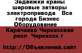 Задвижки краны шаровые затворы электропривода - Все города Бизнес » Оборудование   . Карачаево-Черкесская респ.,Черкесск г.